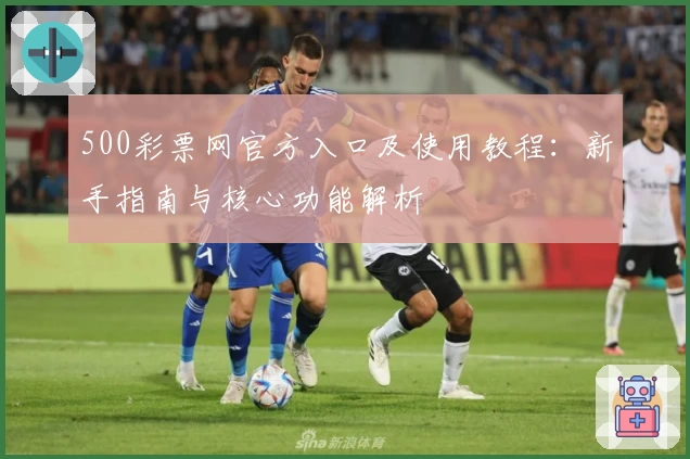 500彩票网官方入口及使用教程：新手指南与核心功能解析