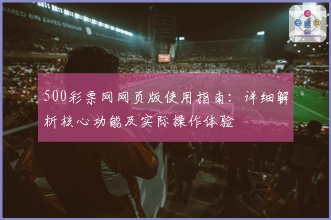 500彩票网网页版使用指南:详细解析核心功能及实际操作体验