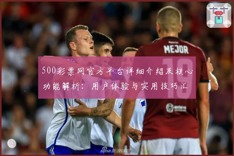 500彩票网官方平台详细介绍及核心功能解析：用户体验与实用技巧汇总
