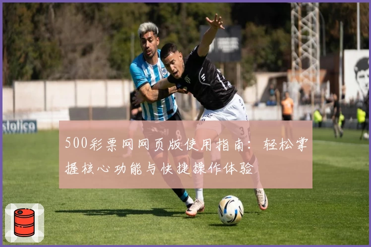 500彩票网网页版使用指南：轻松掌握核心功能与快捷操作体验