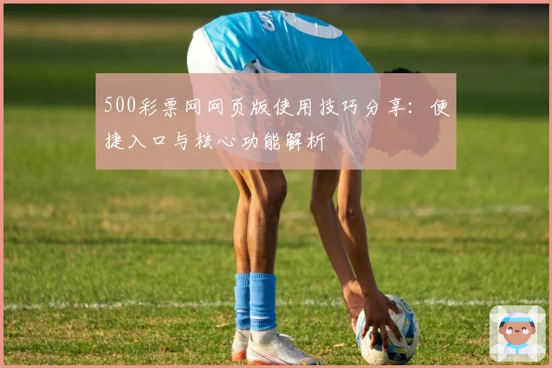 500彩票网网页版使用技巧分享：便捷入口与核心功能解析