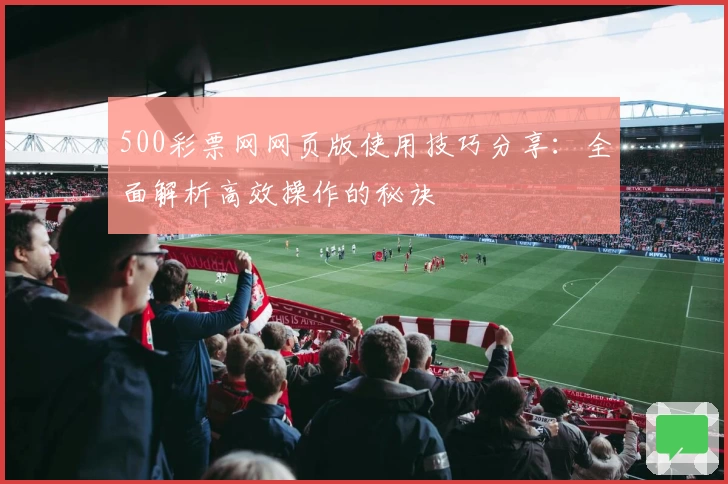 500彩票网网页版使用技巧分享：全面解析高效操作的秘诀