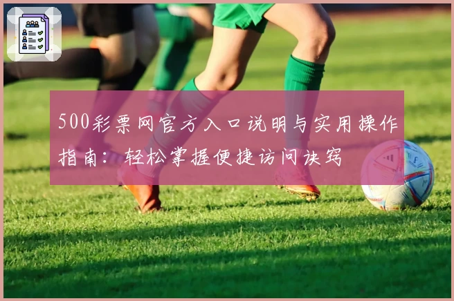 500彩票网官方入口说明与实用操作指南：轻松掌握便捷访问诀窍