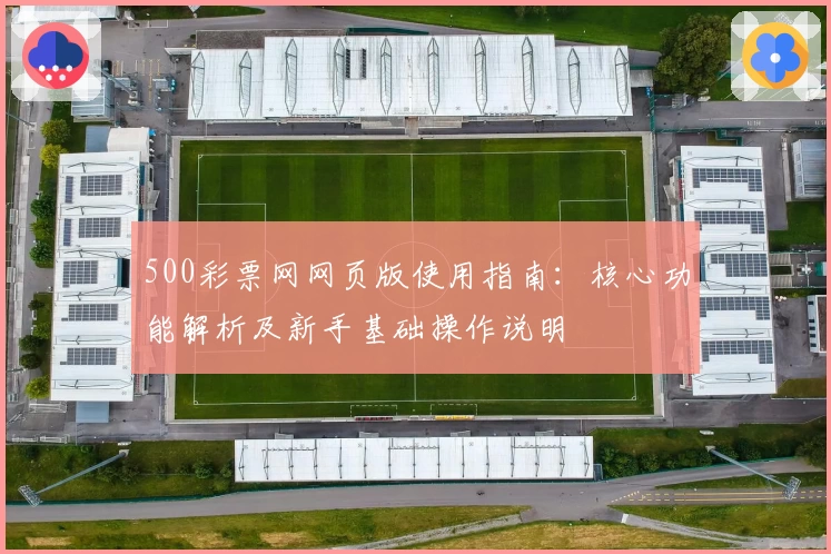 500彩票网网页版使用指南：核心功能解析及新手基础操作说明