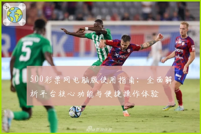 500彩票网电脑版使用指南：全面解析平台核心功能与便捷操作体验