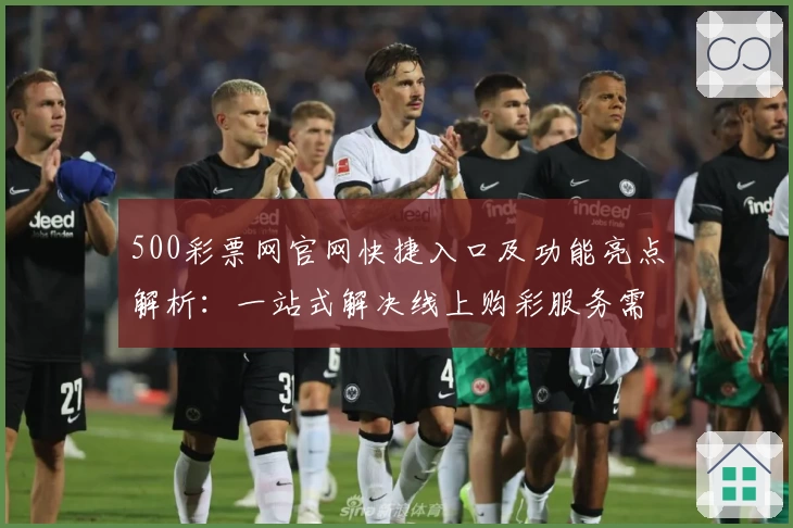 500彩票网官网快捷入口及功能亮点解析：一站式解决线上购彩服务需求