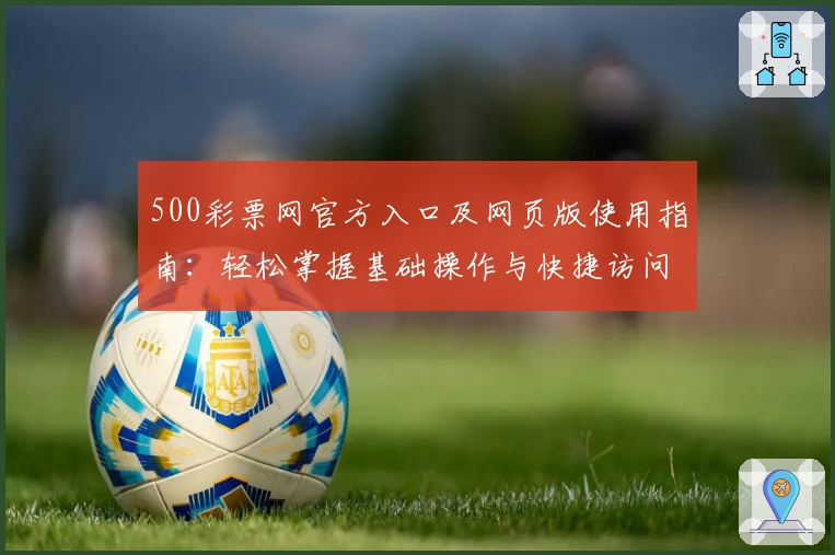 500彩票网官方入口及网页版使用指南：轻松掌握基础操作与快捷访问方法