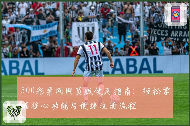 500彩票网网页版使用指南：轻松掌握核心功能与便捷注册流程