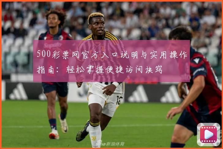 500彩票网官方入口说明与实用操作指南：轻松掌握便捷访问诀窍
